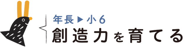 年長▶︎小6│創造性を育てる